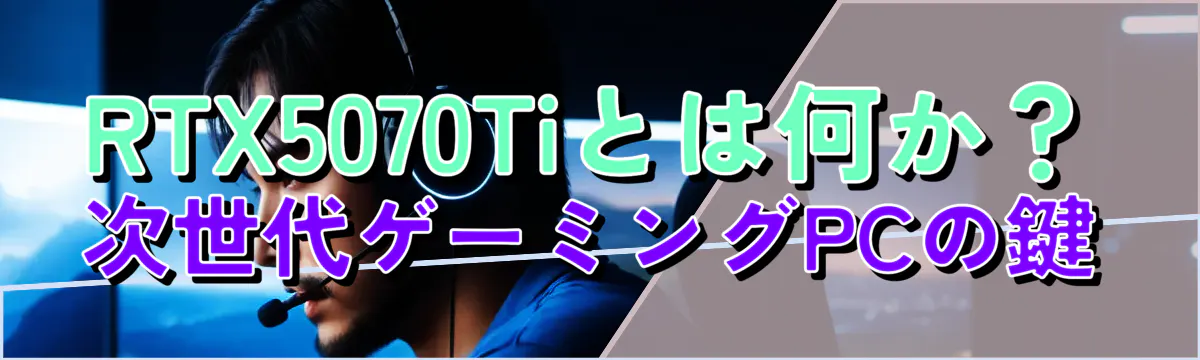 RTX5070Tiとは何か？次世代ゲーミングPCの鍵