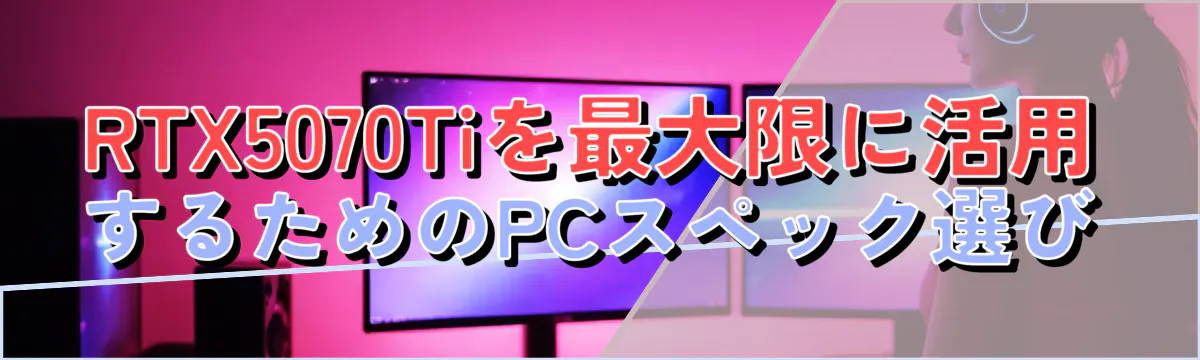 RTX5070Tiを最大限に活用するためのPCスペック選び