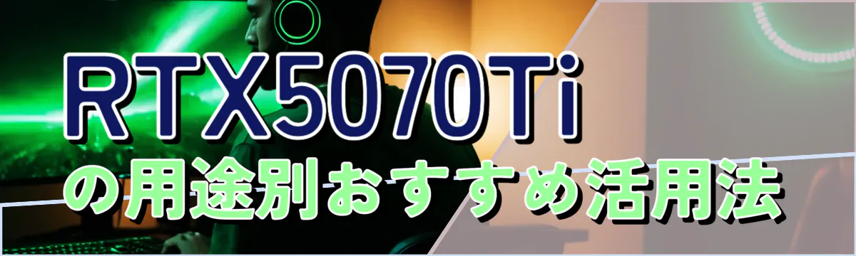 RTX5070Tiの用途別おすすめ活用法