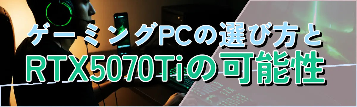 ゲーミングPCの選び方とRTX5070Tiの可能性