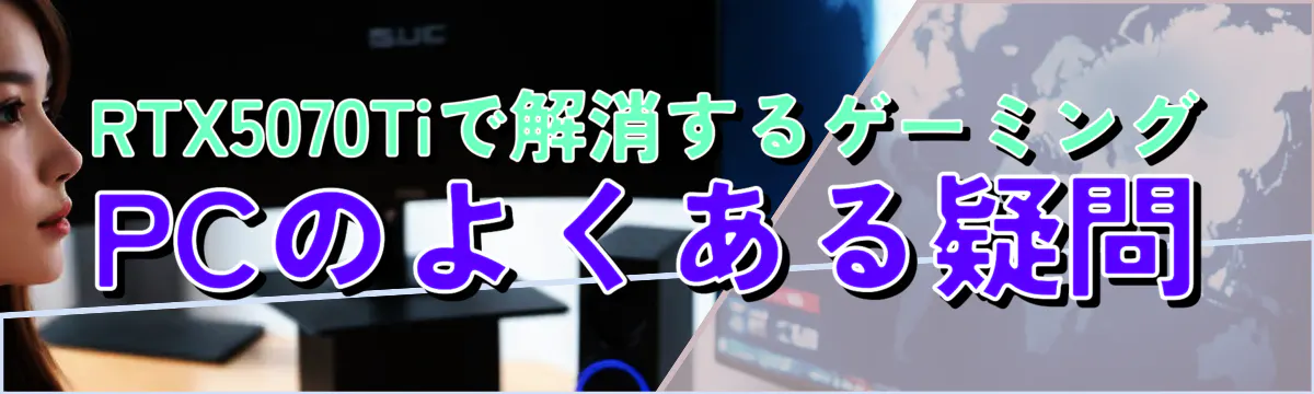 RTX5070Tiで解消するゲーミングPCのよくある疑問