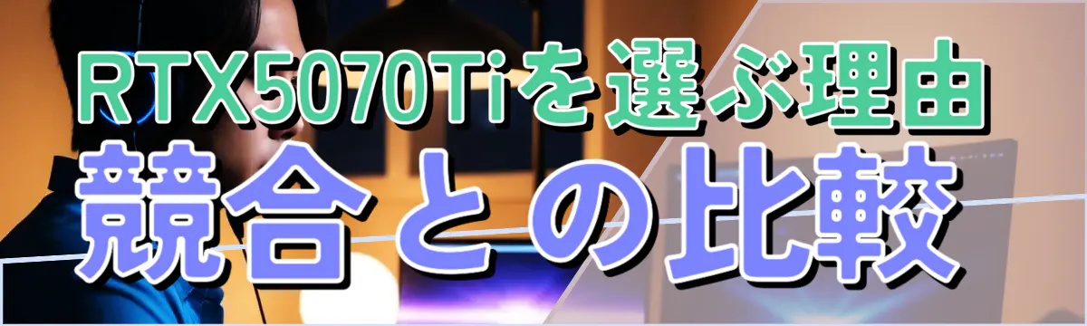 RTX5070Tiを選ぶ理由 競合との比較