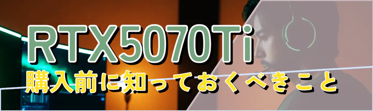 RTX5070Ti購入前に知っておくべきこと