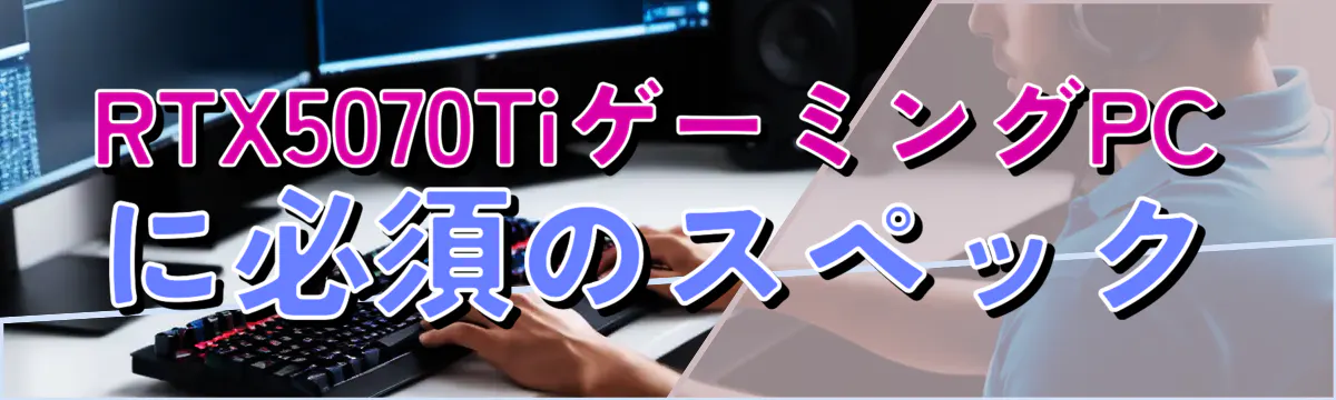 RTX5070TiゲーミングPCに必須のスペック