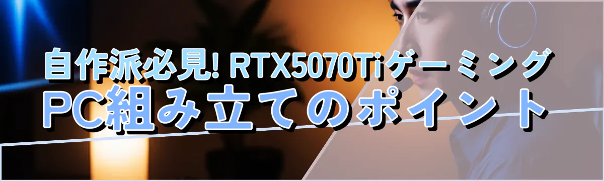自作派必見! RTX5070TiゲーミングPC組み立てのポイント