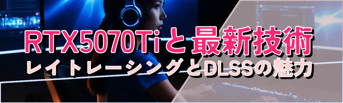 RTX5070Tiと最新技術 レイトレーシングとDLSSの魅力