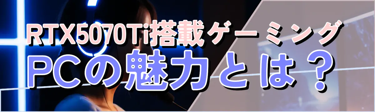 RTX5070Ti搭載ゲーミングPCの魅力とは？