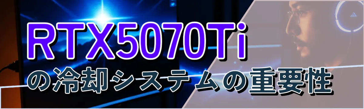 RTX5070Tiの冷却システムの重要性