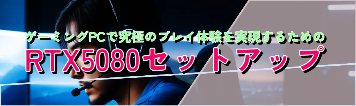 ゲーミングPCで究極のプレイ体験を実現するためのRTX5080セットアップ