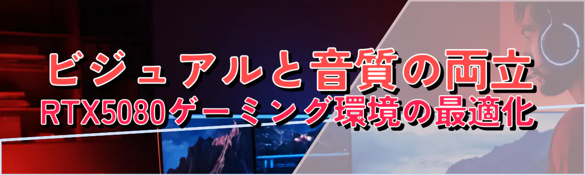 ビジュアルと音質の両立 RTX5080ゲーミング環境の最適化