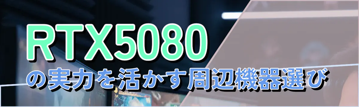 RTX5080の実力を活かす周辺機器選び