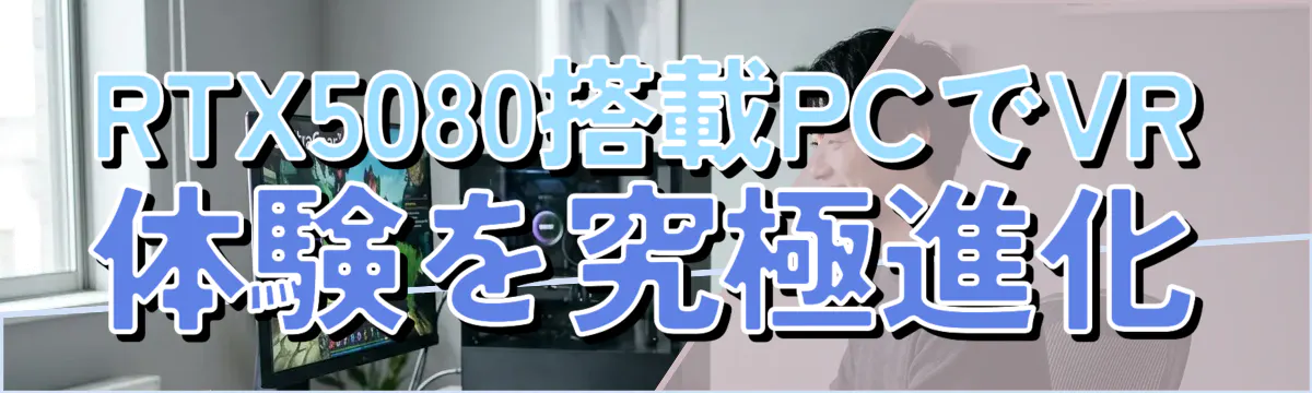 RTX5080搭載PCでVR体験を究極進化