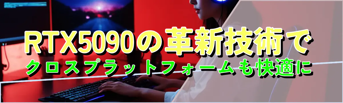 RTX5090の革新技術でクロスプラットフォームも快適に