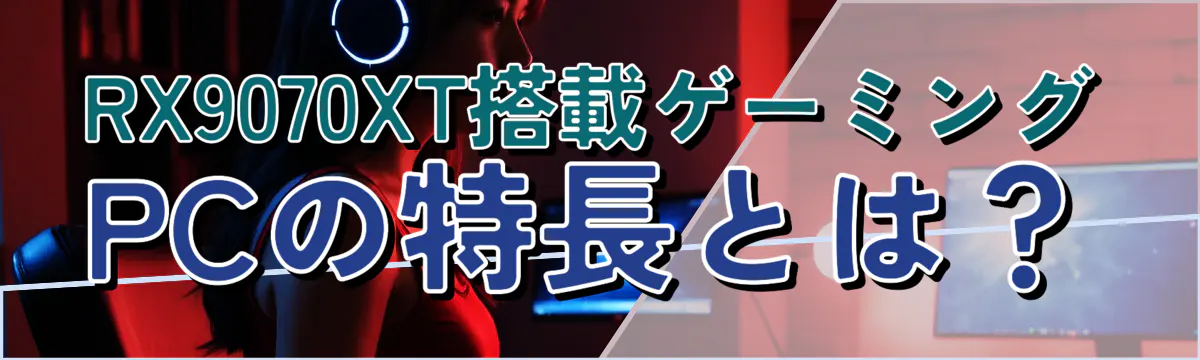 RX9070XT搭載ゲーミングPCの特長とは?