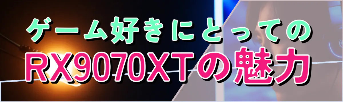 ゲーム好きにとってのRX9070XTの魅力