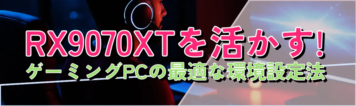 RX9070XTを活かす! ゲーミングPCの最適な環境設定法