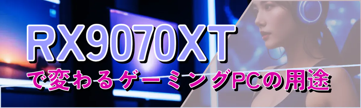 RX9070XTで変わるゲーミングPCの用途