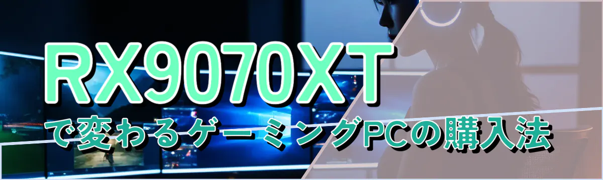 RX9070XTで変わるゲーミングPCの購入法