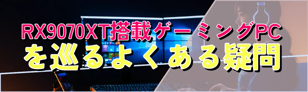 RX9070XT搭載ゲーミングPCを巡るよくある疑問