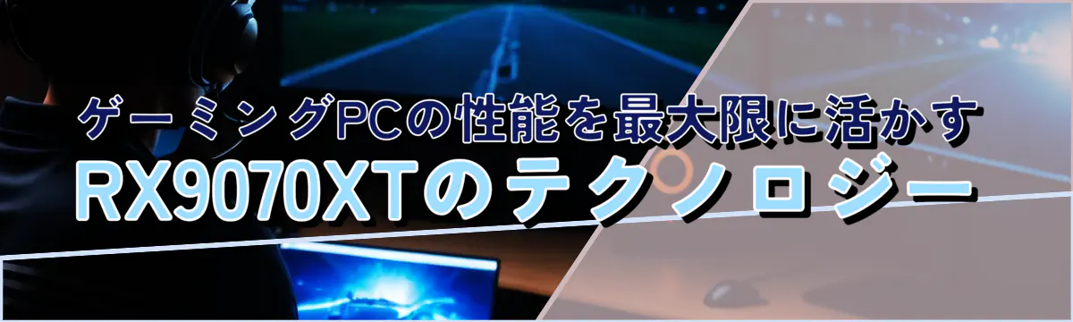 ゲーミングPCの性能を最大限に活かすRX9070XTのテクノロジー