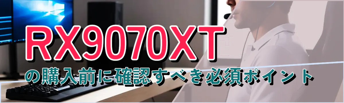 RX9070XTの購入前に確認すべき必須ポイント