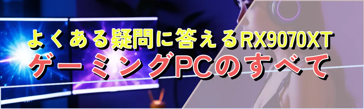 よくある疑問に答えるRX9070XTゲーミングPCのすべて