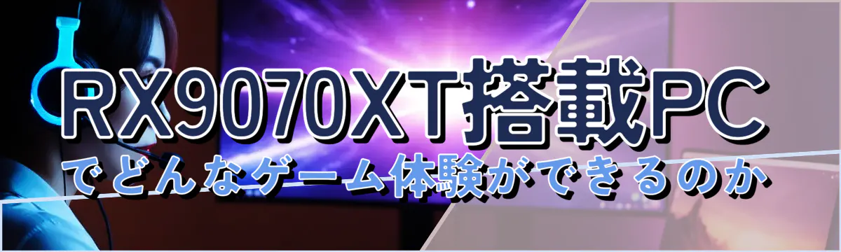 RX9070XT搭載PCでどんなゲーム体験ができるのか