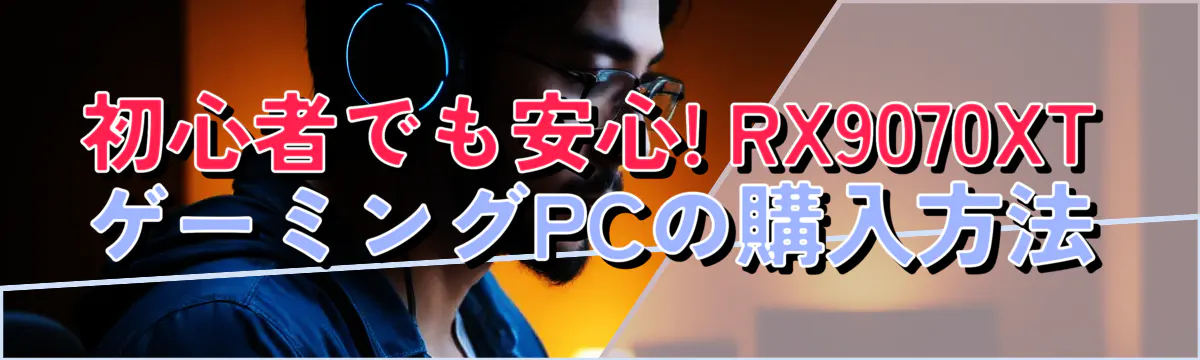 初心者でも安心! RX9070XTゲーミングPCの購入方法