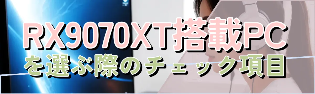 RX9070XT搭載PCを選ぶ際のチェック項目