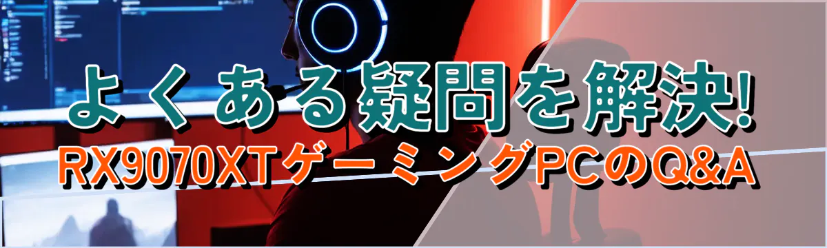 よくある疑問を解決! RX9070XTゲーミングPCのQ&A