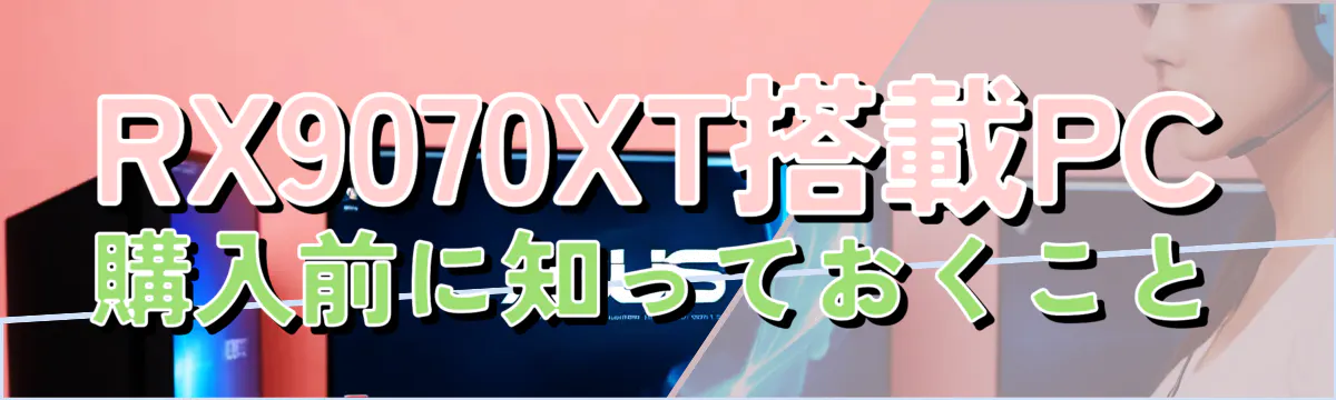 RX9070XT搭載PC購入前に知っておくこと