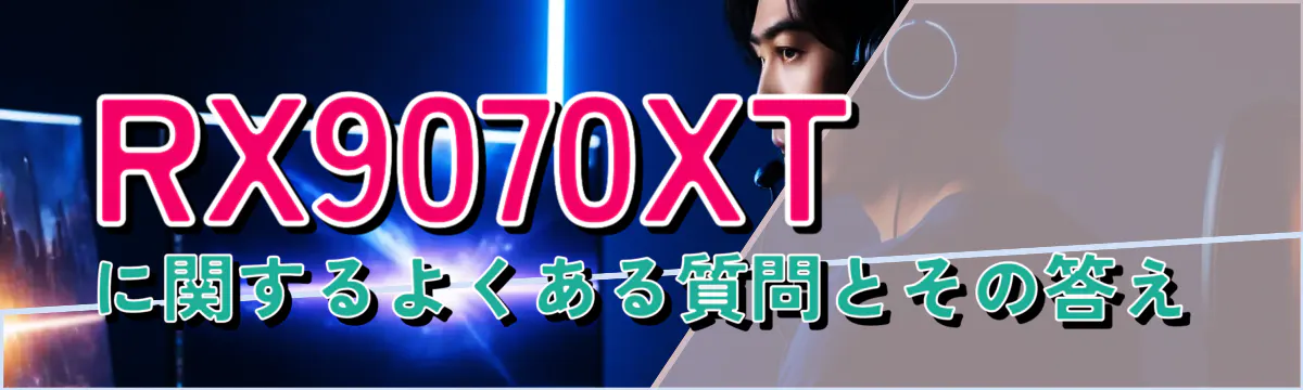 RX9070XTに関するよくある質問とその答え