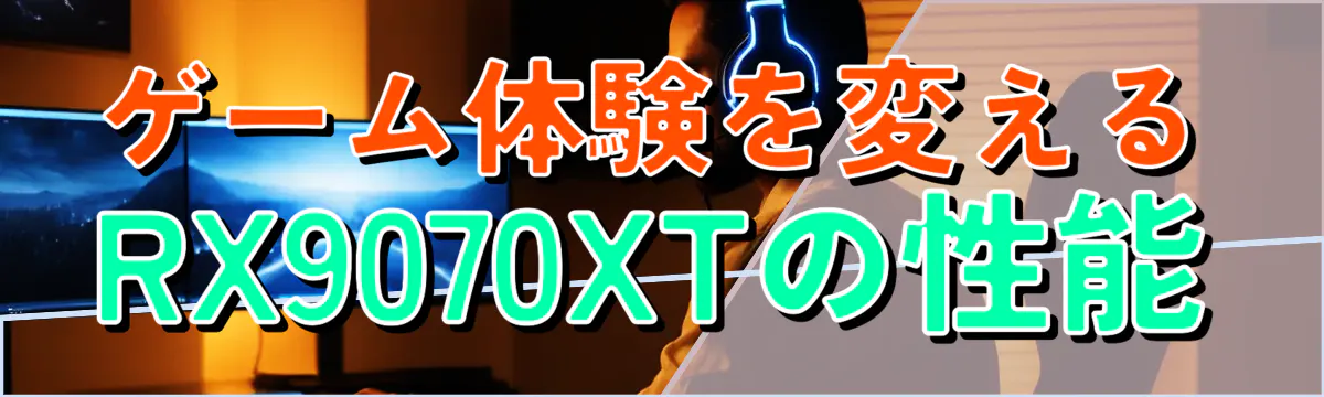 ゲーム体験を変えるRX9070XTの性能
