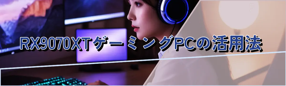 RX9070XTゲーミングPCの活用法