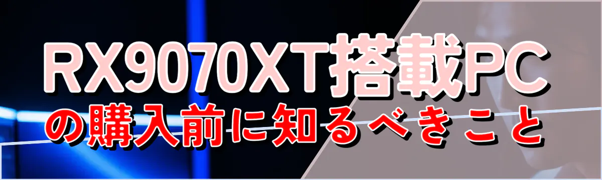 RX9070XT搭載PCの購入前に知るべきこと