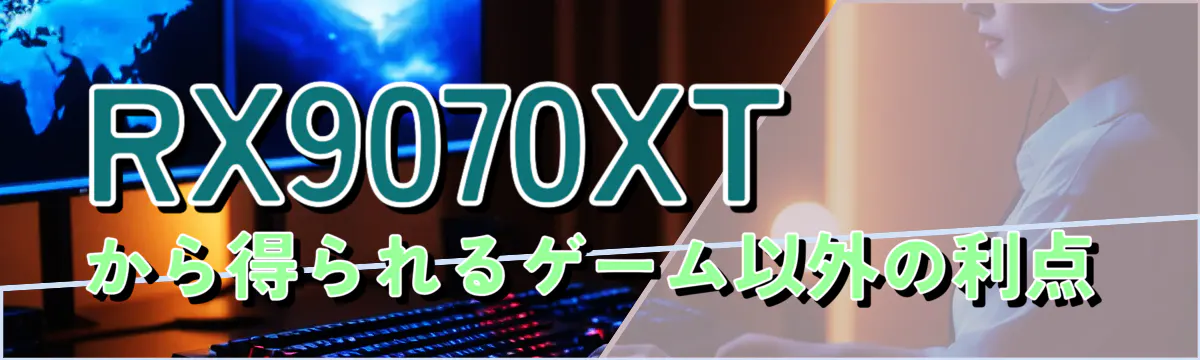 RX9070XTから得られるゲーム以外の利点