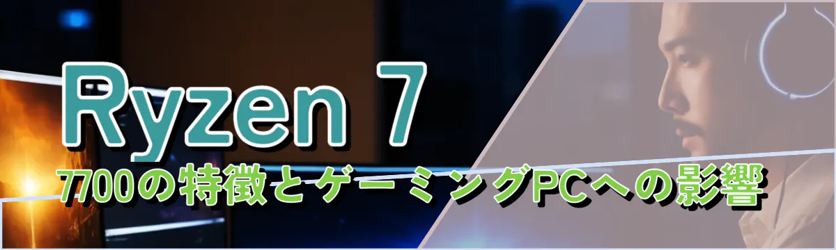 Ryzen 7 7700の特徴とゲーミングPCへの影響
