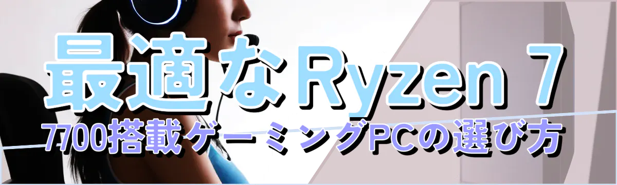 最適なRyzen 7 7700搭載ゲーミングPCの選び方