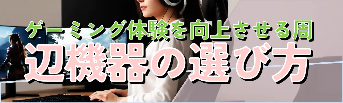 ゲーミング体験を向上させる周辺機器の選び方
