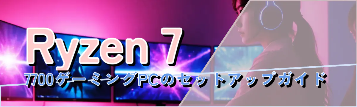 Ryzen 7 7700ゲーミングPCのセットアップガイド