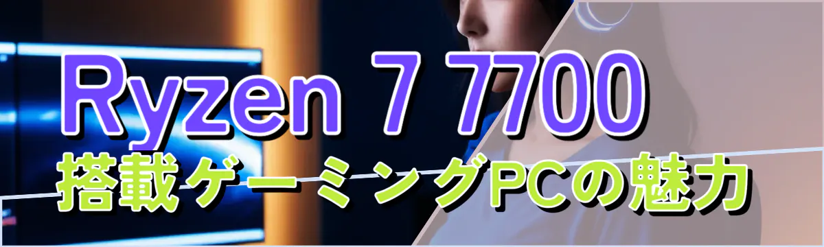 Ryzen 7 7700搭載ゲーミングPCの魅力