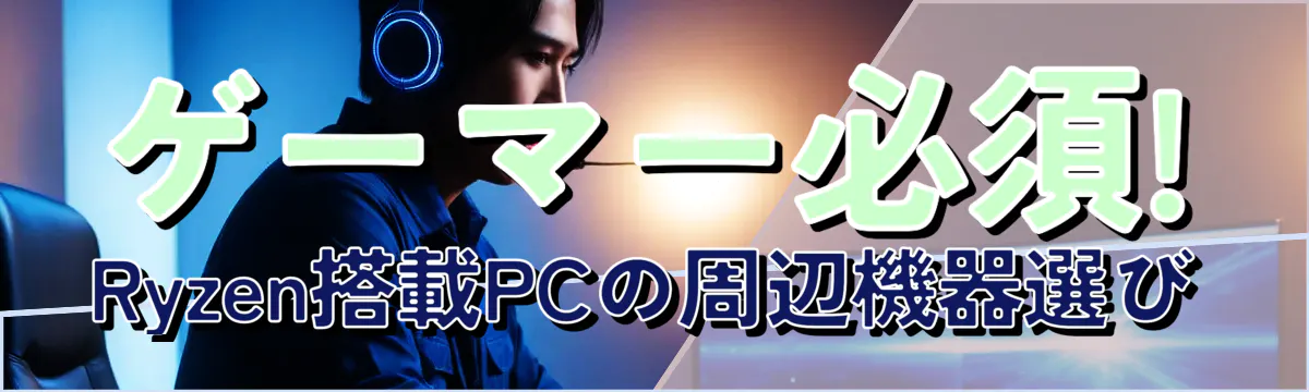 ゲーマー必須! Ryzen搭載PCの周辺機器選び