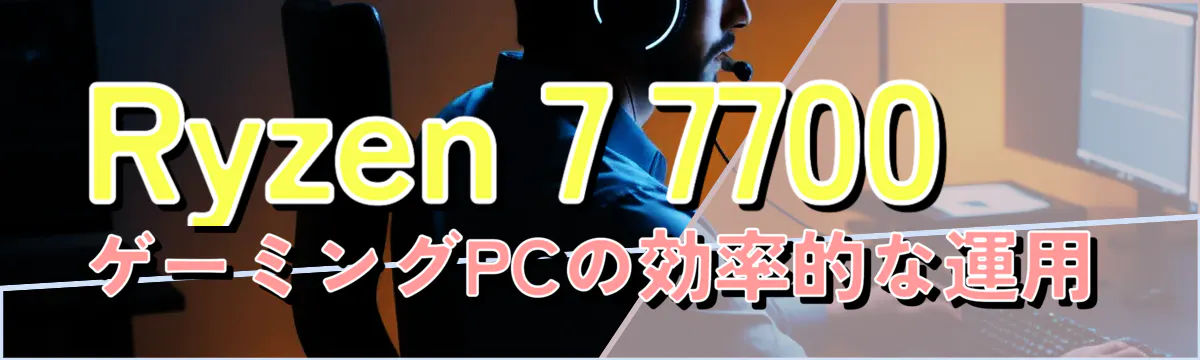 Ryzen 7 7700 ゲーミングPCの効率的な運用