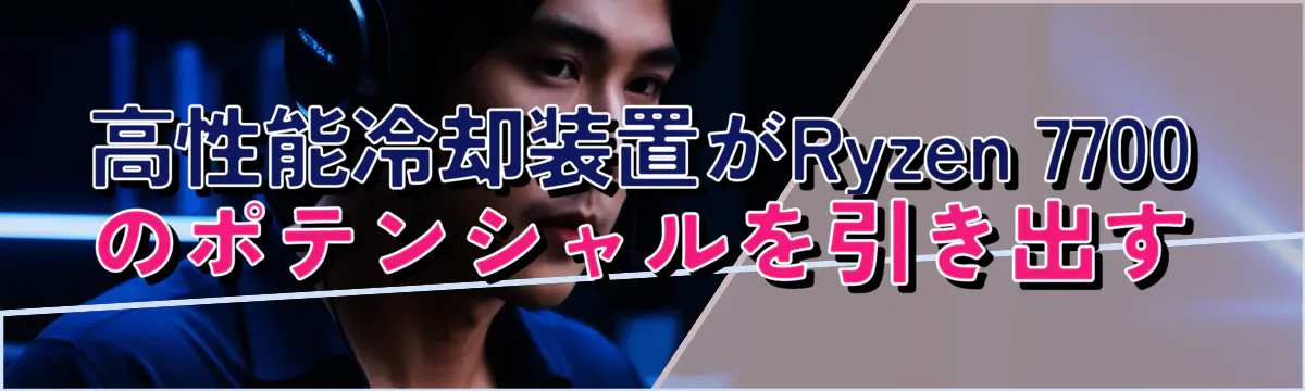 高性能冷却装置がRyzen&nbsp;7700のポテンシャルを引き出す
