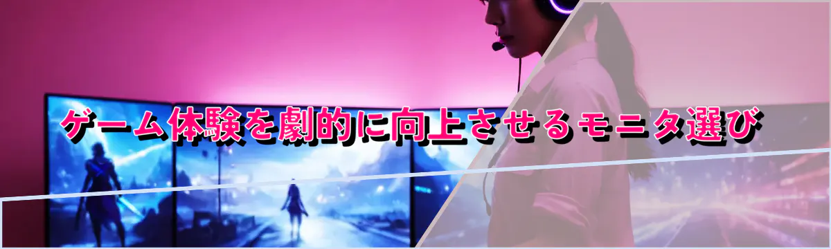 ゲーム体験を劇的に向上させるモニタ選び