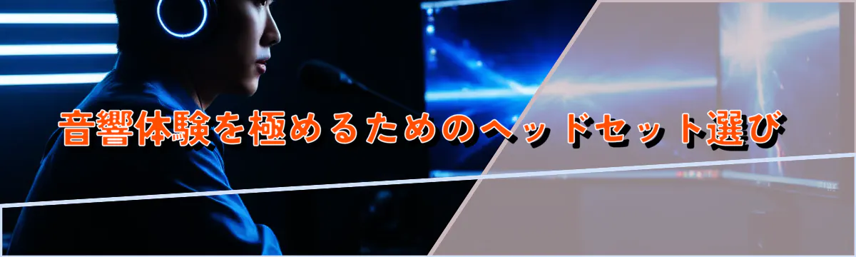 音響体験を極めるためのヘッドセット選び
