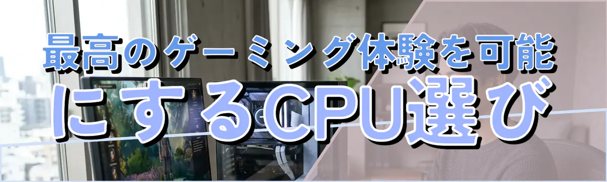最高のゲーミング体験を可能にするCPU選び