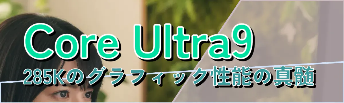 Core Ultra9 285Kのグラフィック性能の真髄
