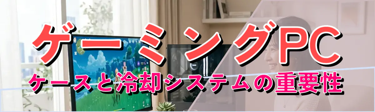 ゲーミングPCケースと冷却システムの重要性