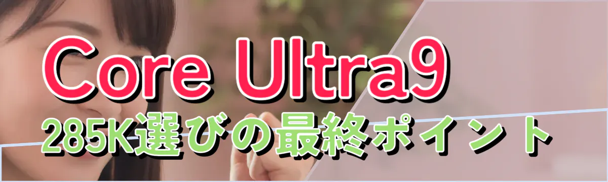 Core Ultra9 285K選びの最終ポイント